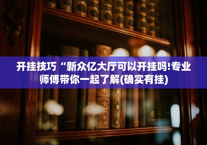 开挂技巧“新众亿大厅可以开挂吗!专业师傅带你一起了解(确实有挂)