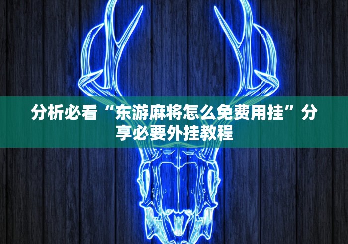 分析必看“东游麻将怎么免费用挂”分享必要外挂教程
