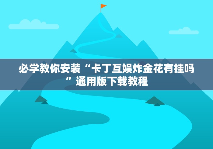 必学教你安装“卡丁互娱炸金花有挂吗”通用版下载教程