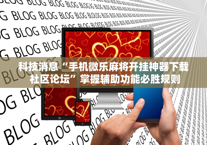 科技消息“手机微乐麻将开挂神器下载 社区论坛”掌握辅助功能必胜规则