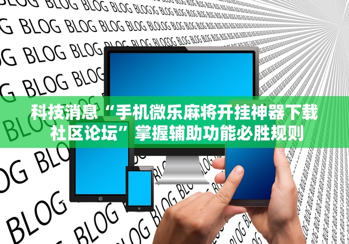 科技消息“手机微乐麻将开挂神器下载 社区论坛”掌握辅助功能必胜规则