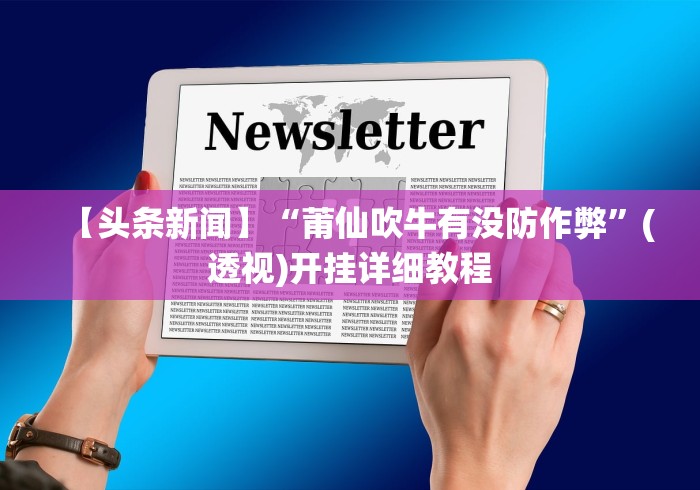 【头条新闻】“莆仙吹牛有没防作弊”(透视)开挂详细教程