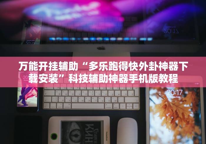 万能开挂辅助“多乐跑得快外卦神器下载安装”科技辅助神器手机版教程