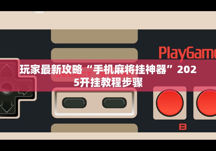 玩家最新攻略“手机麻将挂神器”2025开挂教程步骤