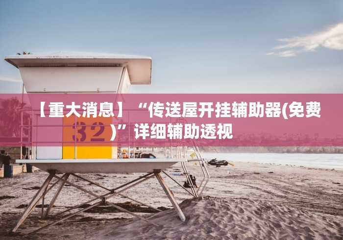 【重大消息】“传送屋开挂辅助器(免费)	”详细辅助透视