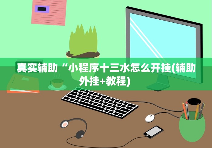 真实辅助“小程序十三水怎么开挂(辅助外挂+教程) 