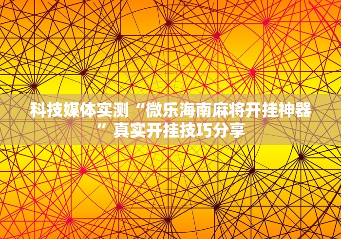 科技媒体实测“微乐海南麻将开挂神器”真实开挂技巧分享