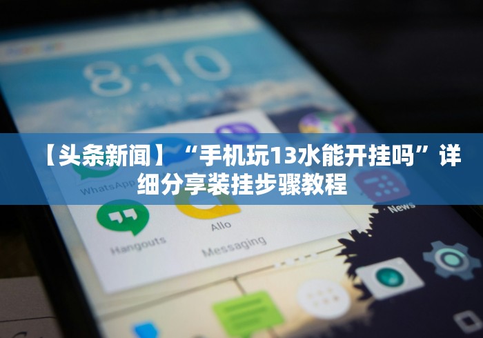 【头条新闻】“手机玩13水能开挂吗”详细分享装挂步骤教程