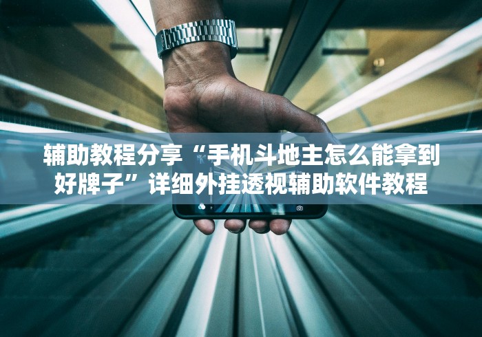 辅助教程分享“手机斗地主怎么能拿到好牌子	”详细外挂透视辅助软件教程