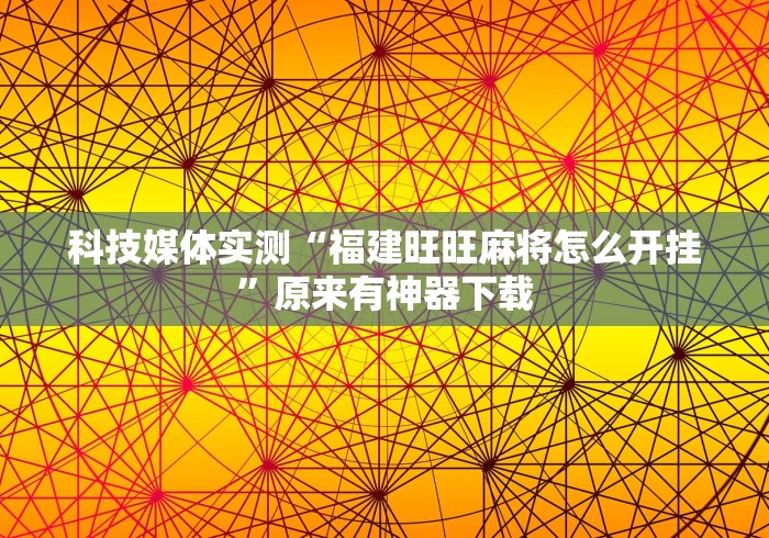 科技媒体实测“福建旺旺麻将怎么开挂”原来有神器下载