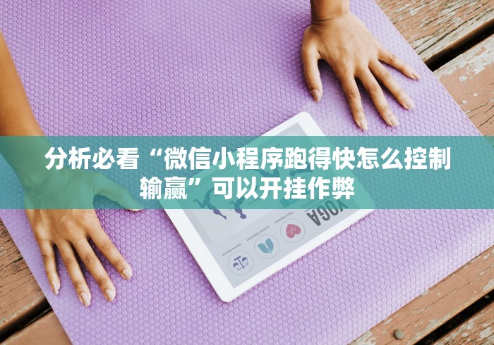 分析必看“微信小程序跑得快怎么控制输赢”可以开挂作弊