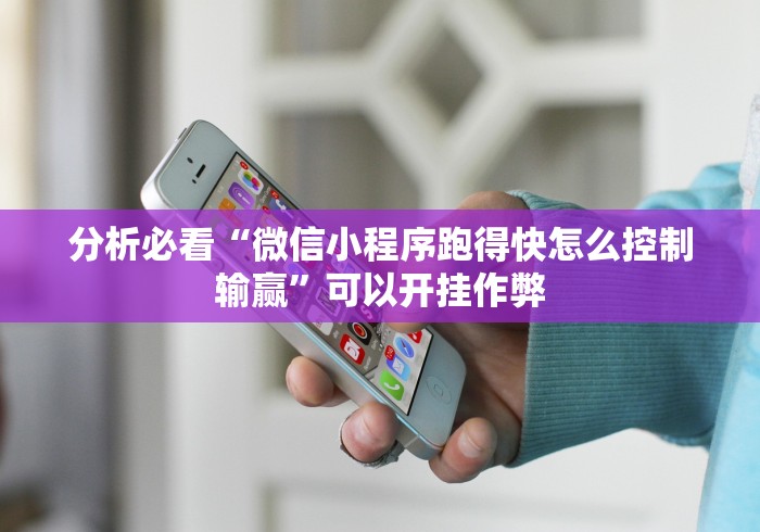 分析必看“微信小程序跑得快怎么控制输赢”可以开挂作弊