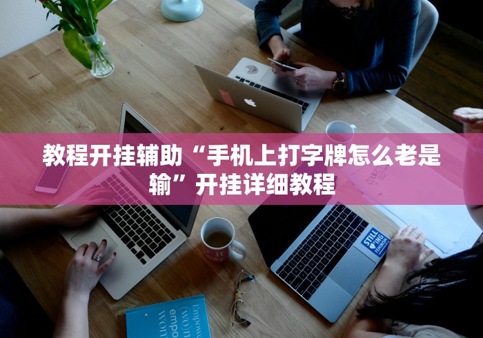 教程开挂辅助“手机上打字牌怎么老是输”开挂详细教程
