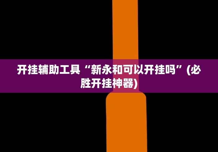 开挂辅助工具“新永和可以开挂吗”(必胜开挂神器)
