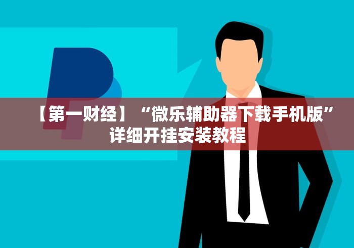 【第一财经】“微乐辅助器下载手机版	”详细开挂安装教程