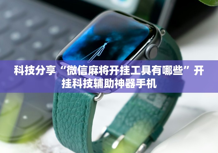 科技分享“微信麻将开挂工具有哪些”开挂科技辅助神器手机