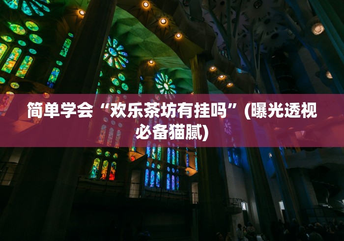 简单学会“欢乐茶坊有挂吗	”(曝光透视必备猫腻)