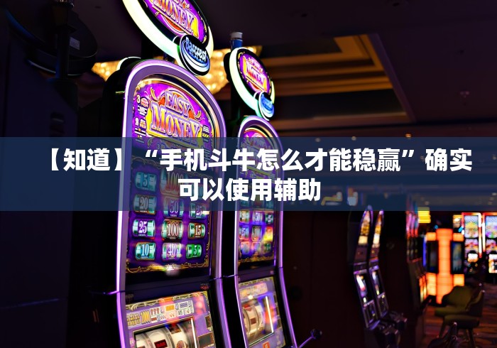 【知道】“手机斗牛怎么才能稳赢”确实可以使用辅助