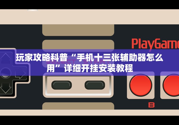 玩家攻略科普“手机十三张辅助器怎么用”详细开挂安装教程