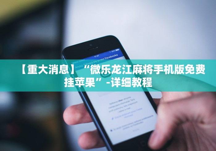 【重大消息】“微乐龙江麻将手机版免费挂苹果”-详细教程