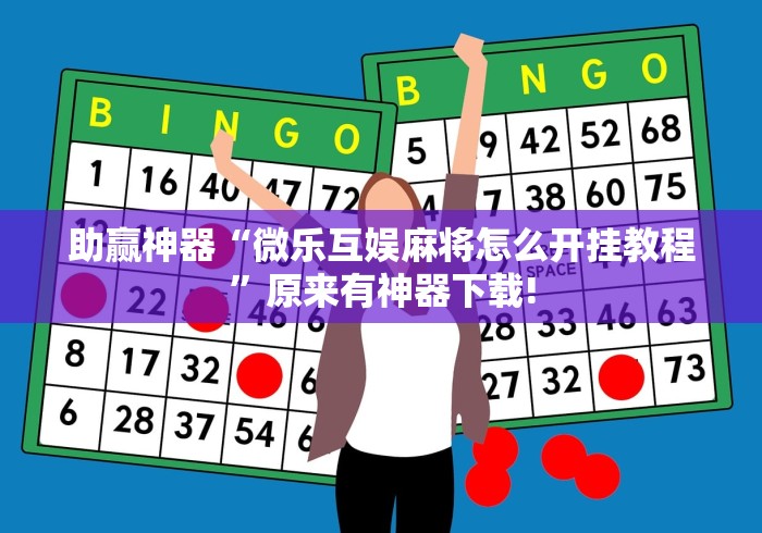 助赢神器“微乐互娱麻将怎么开挂教程”原来有神器下载!