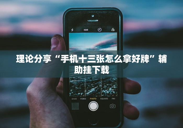 理论分享“手机十三张怎么拿好牌”辅助挂下载