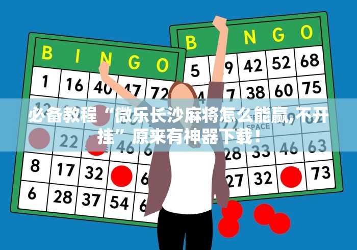 必备教程“微乐长沙麻将怎么能赢,不开挂”原来有神器下载！