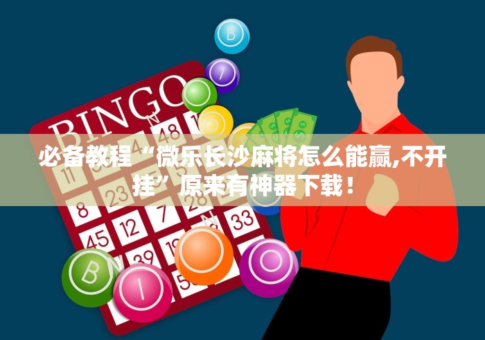 必备教程“微乐长沙麻将怎么能赢,不开挂”原来有神器下载！