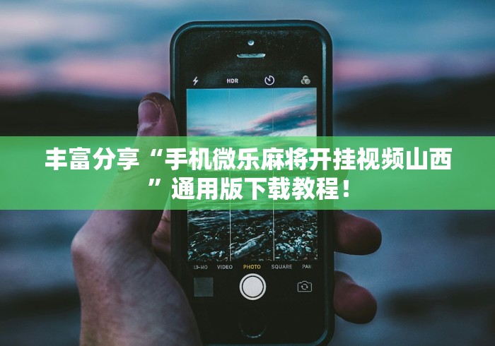 丰富分享“手机微乐麻将开挂视频山西”通用版下载教程！