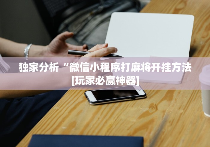 独家分析“微信小程序打麻将开挂方法[玩家必赢神器]