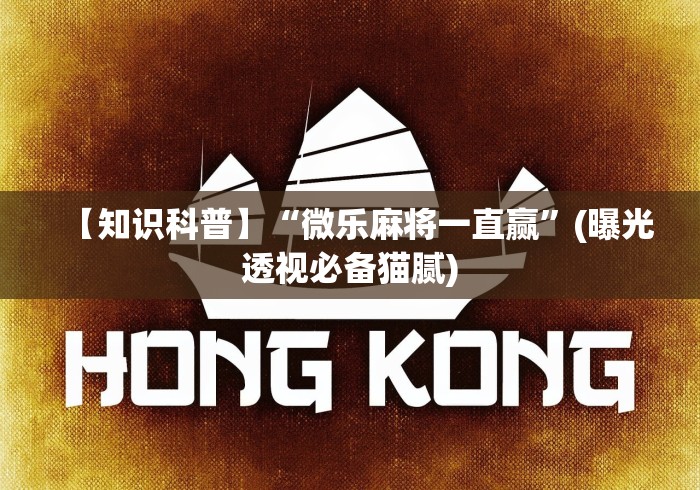 【知识科普】“微乐麻将一直赢”(曝光透视必备猫腻)