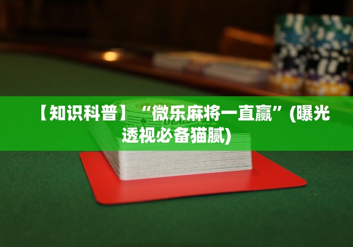 【知识科普】“微乐麻将一直赢”(曝光透视必备猫腻)