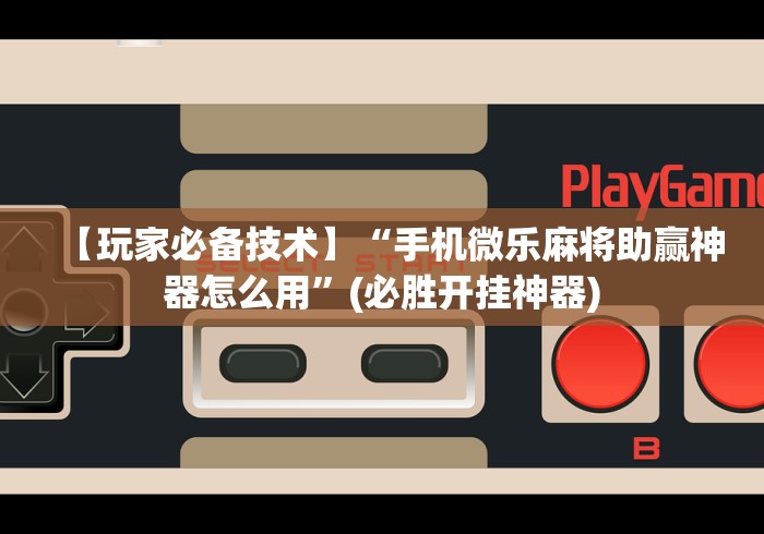 【玩家必备技术】“手机微乐麻将助赢神器怎么用”(必胜开挂神器)
