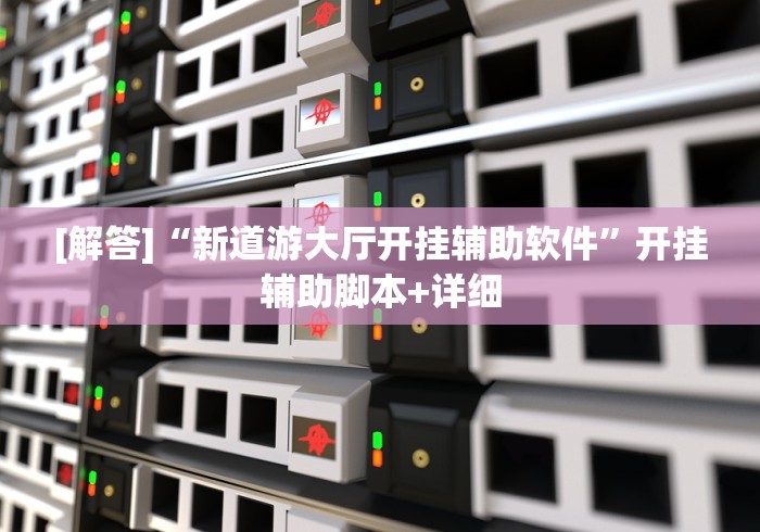 [解答]“新道游大厅开挂辅助软件”开挂辅助脚本+详细