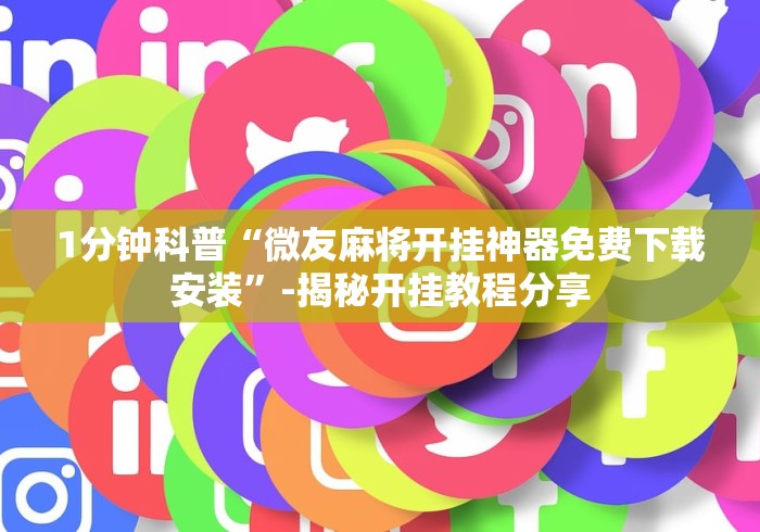 1分钟科普“微友麻将开挂神器免费下载安装”-揭秘开挂教程分享