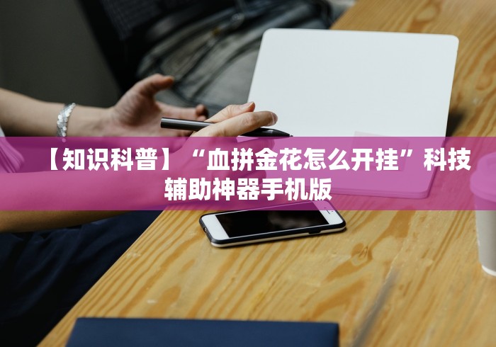【知识科普】“血拼金花怎么开挂”科技辅助神器手机版