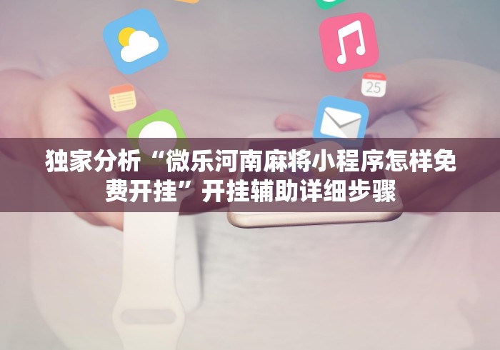 独家分析“微乐河南麻将小程序怎样免费开挂”开挂辅助详细步骤