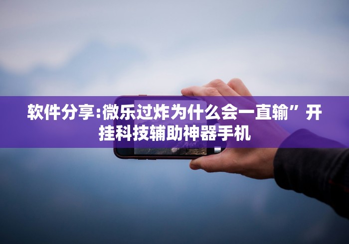 软件分享:微乐过炸为什么会一直输	”开挂科技辅助神器手机
