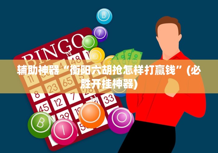 辅助神器“衡阳六胡抢怎样打赢钱”(必胜开挂神器)
