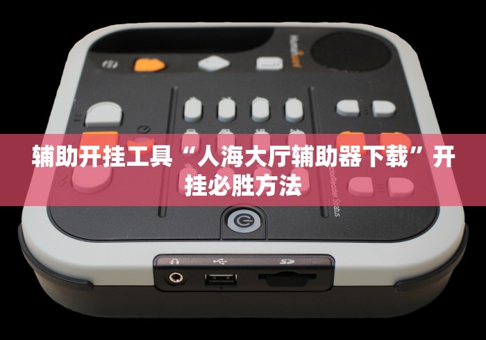 辅助开挂工具“人海大厅辅助器下载	”开挂必胜方法