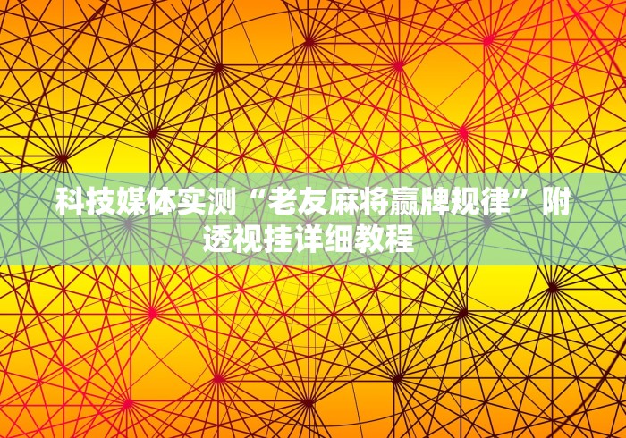科技媒体实测“老友麻将赢牌规律”附透视挂详细教程 