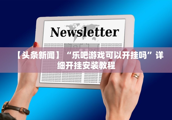 【头条新闻】“乐吧游戏可以开挂吗”详细开挂安装教程