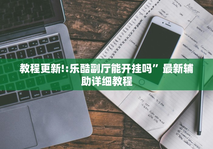教程更新!:乐酷副厅能开挂吗	”最新辅助详细教程
