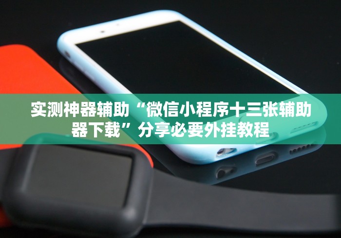 实测神器辅助“微信小程序十三张辅助器下载”分享必要外挂教程
