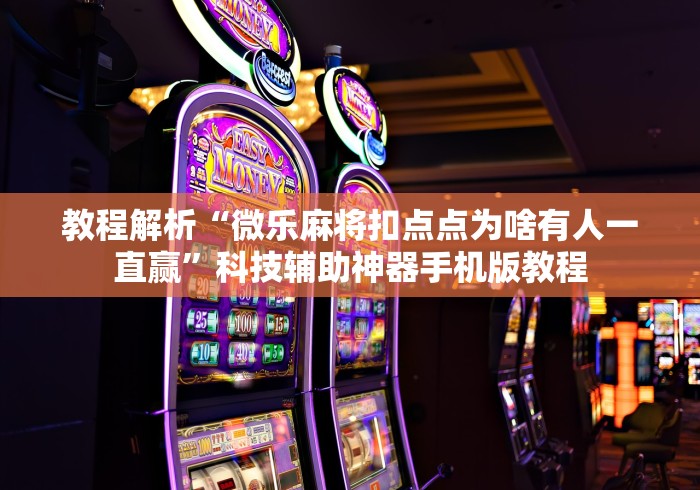 教程解析“微乐麻将扣点点为啥有人一直赢”科技辅助神器手机版教程