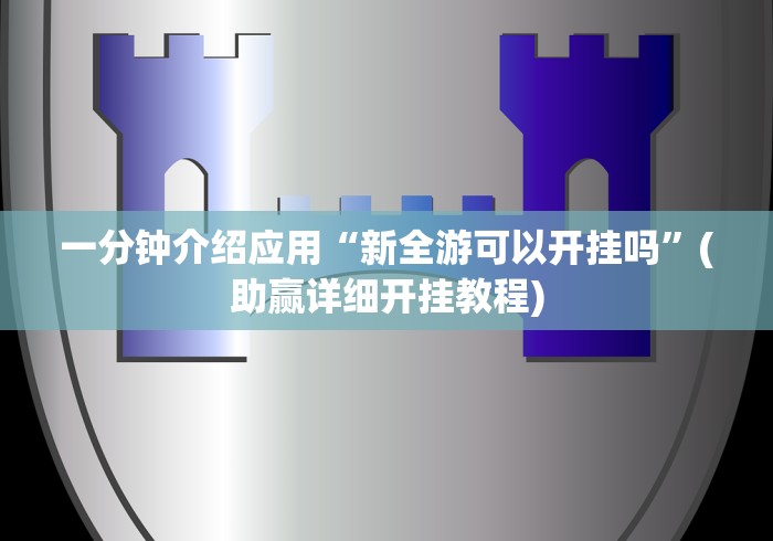 一分钟介绍应用“新全游可以开挂吗”(助赢详细开挂教程)