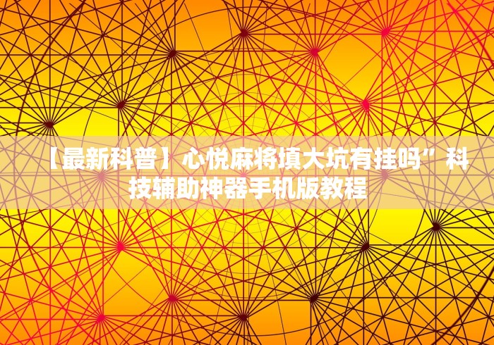 【最新科普】心悦麻将填大坑有挂吗	”科技辅助神器手机版教程