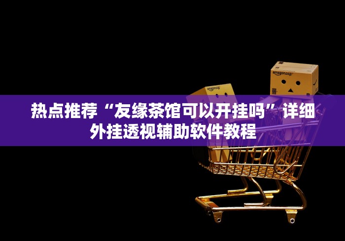 热点推荐“友缘茶馆可以开挂吗”详细外挂透视辅助软件教程