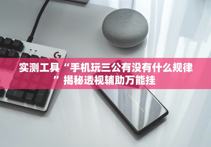 实测工具“手机玩三公有没有什么规律	”揭秘透视辅助万能挂 