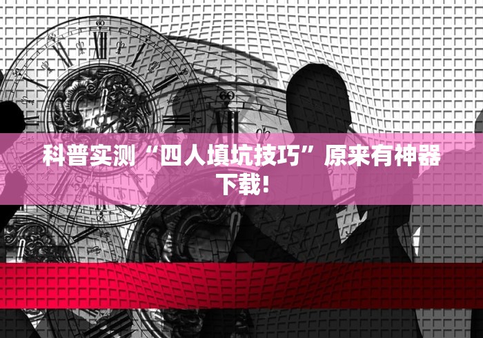 科普实测“四人填坑技巧”原来有神器下载!
